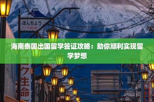 海南泰国出国留学签证攻略：助你顺利实现留学梦想