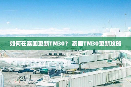 如何在泰国更新TM30？ 泰国TM30更新攻略