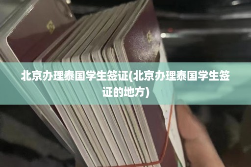 北京办理泰国学生签证(北京办理泰国学生签证的地方)  第1张