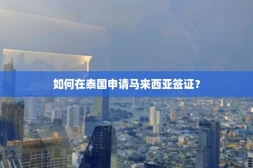 如何在泰国申请马来西亚签证？  第1张