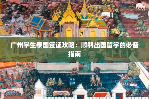 广州学生泰国签证攻略：顺利出国留学的必备指南  第1张