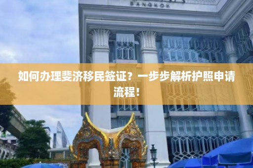 如何办理斐济移民签证？一步步解析护照申请流程！  第1张