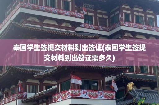 泰国学生签提交材料到出签证(泰国学生签提交材料到出签证需多久)