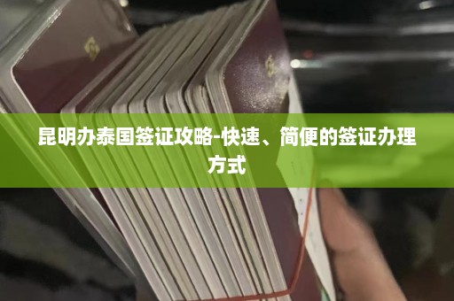 昆明办泰国签证攻略-快速、简便的签证办理方式  第1张