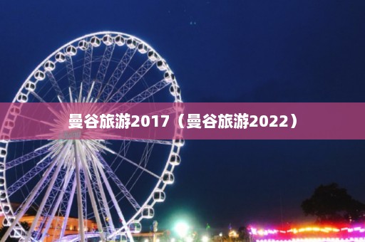 曼谷旅游2017（曼谷旅游2022）  第1张