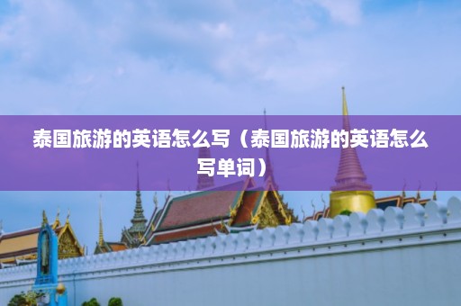 泰国旅游的英语怎么写（泰国旅游的英语怎么写单词）  第1张