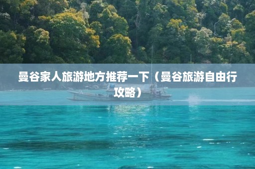 曼谷家人旅游地方推荐一下（曼谷旅游自由行攻略）