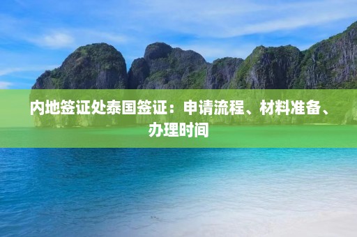 内地签证处泰国签证：申请流程、材料准备、办理时间