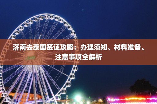 济南去泰国签证攻略：办理须知、材料准备、注意事项全解析  第1张