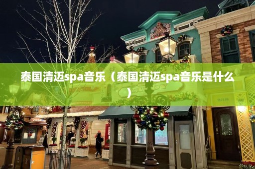 泰国清迈spa音乐（泰国清迈spa音乐是什么）