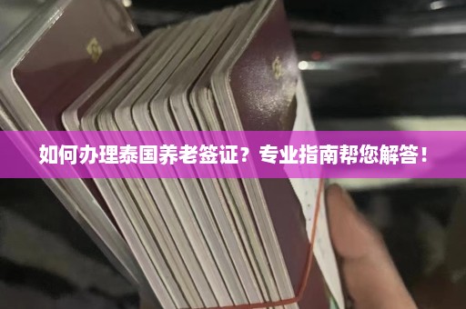 如何办理泰国养老签证？专业指南帮您解答！  第1张