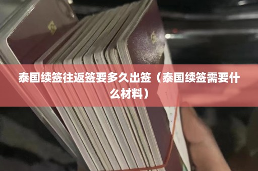 泰国续签往返签要多久出签（泰国续签需要什么材料）  第1张