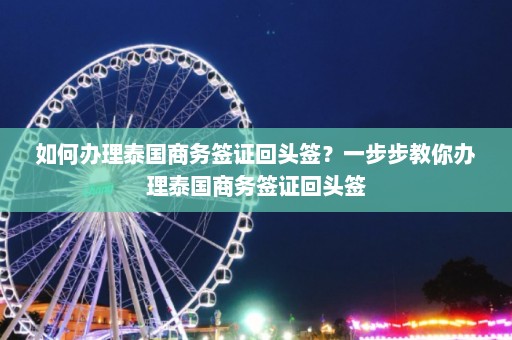 如何办理泰国商务签证回头签？一步步教你办理泰国商务签证回头签  第1张