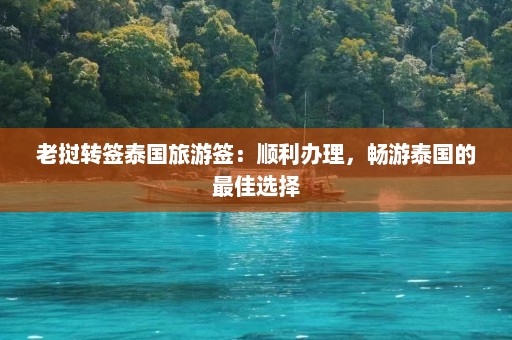 老挝转签泰国旅游签：顺利办理，畅游泰国的最佳选择