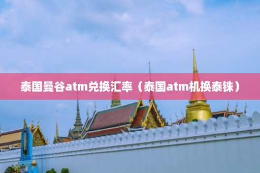 泰国曼谷atm兑换汇率（泰国atm机换泰铢）