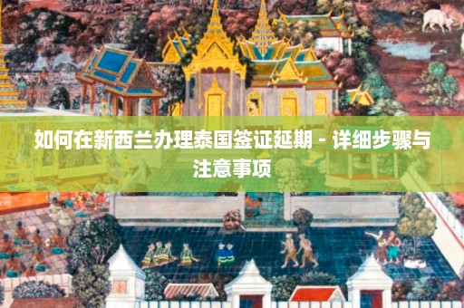 如何在新西兰办理泰国签证延期 - 详细步骤与注意事项  第1张