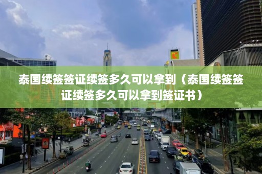 泰国续签签证续签多久可以拿到（泰国续签签证续签多久可以拿到签证书）  第1张