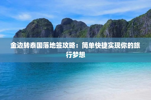 金边转泰国落地签攻略：简单快捷实现你的旅行梦想