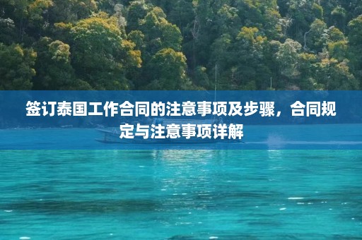 签订泰国工作合同的注意事项及步骤，合同规定与注意事项详解