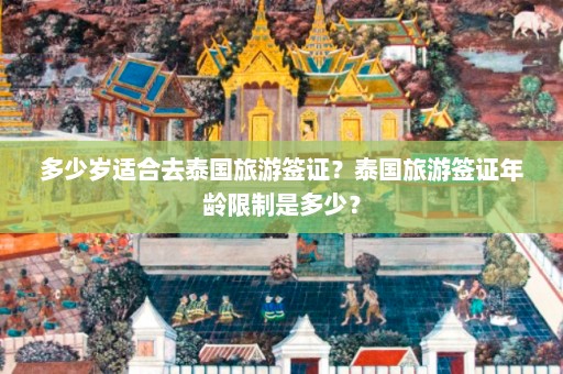 多少岁适合去泰国旅游签证？泰国旅游签证年龄限制是多少？  第1张