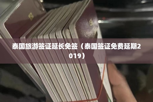 泰国旅游签证延长免签（泰国签证免费延期2019）  第1张