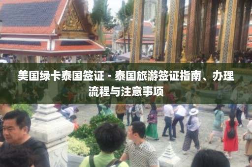 美国绿卡泰国签证 - 泰国旅游签证指南、办理流程与注意事项  第1张