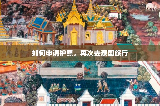 如何申请护照，再次去泰国旅行  第1张