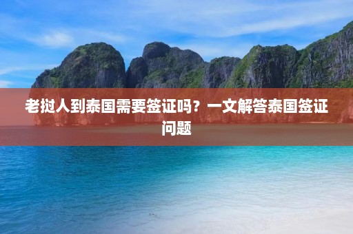 老挝人到泰国需要签证吗？一文解答泰国签证问题