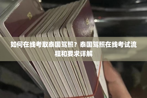 如何在线考取泰国驾照？泰国驾照在线考试流程和要求详解  第1张