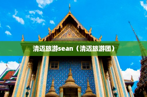 清迈旅游sean（清迈旅游团）  第1张