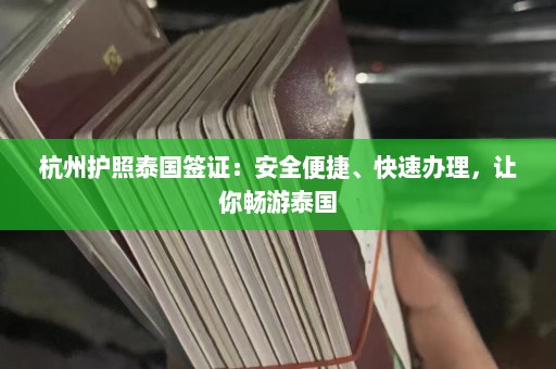 杭州护照泰国签证：安全便捷、快速办理，让你畅游泰国  第1张