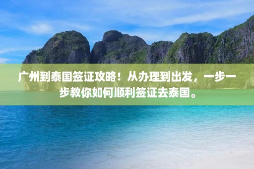 广州到泰国签证攻略！从办理到出发，一步一步教你如何顺利签证去泰国。