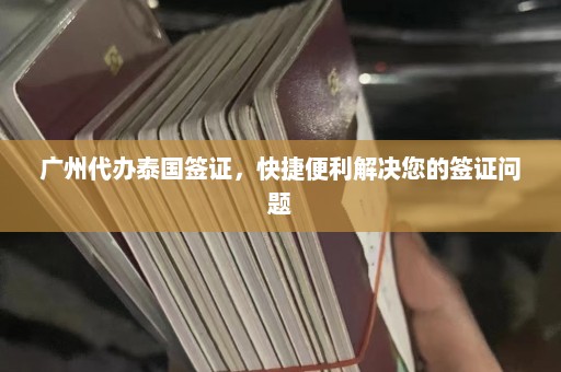 广州代办泰国签证，快捷便利解决您的签证问题  第1张