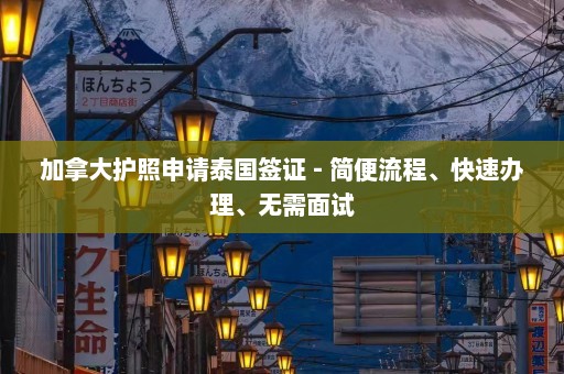 加拿大护照申请泰国签证 - 简便流程、快速办理、无需面试