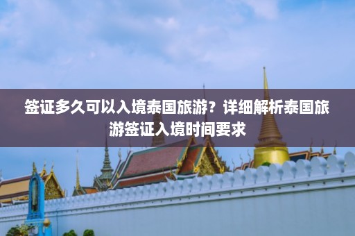 签证多久可以入境泰国旅游？详细解析泰国旅游签证入境时间要求  第1张