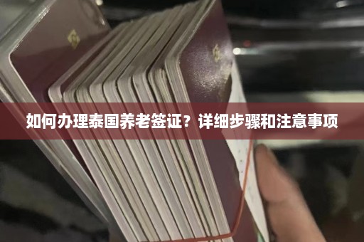 如何办理泰国养老签证？详细步骤和注意事项  第1张