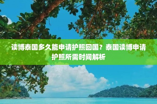 读博泰国多久能申请护照回国？泰国读博申请护照所需时间解析