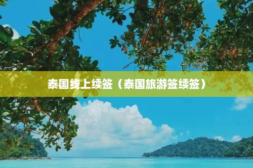 泰国线上续签（泰国旅游签续签）