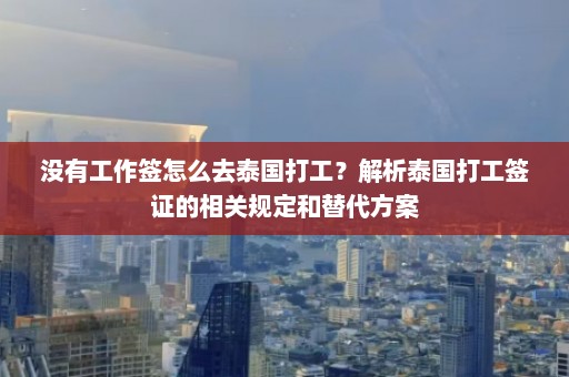 没有工作签怎么去泰国打工？解析泰国打工签证的相关规定和替代方案  第1张