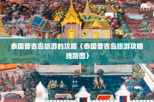 泰国普吉岛旅游的攻略（泰国普吉岛旅游攻略线路图）  第1张