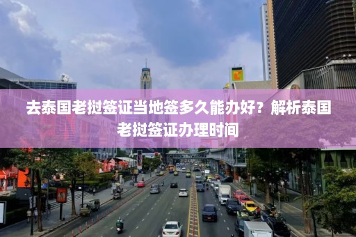 去泰国老挝签证当地签多久能办好？解析泰国老挝签证办理时间  第1张