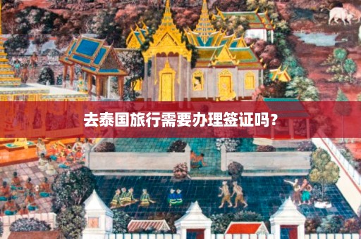 去泰国旅行需要办理签证吗？  第1张