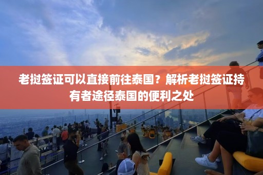 老挝签证可以直接前往泰国？解析老挝签证持有者途径泰国的便利之处  第1张