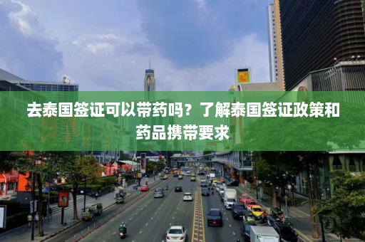 去泰国签证可以带药吗？了解泰国签证政策和药品携带要求  第1张