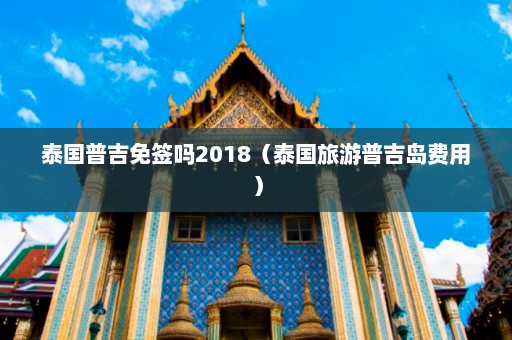 泰国普吉免签吗2018（泰国旅游普吉岛费用）  第1张