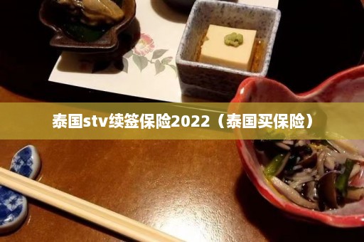 泰国stv续签保险2022（泰国买保险）