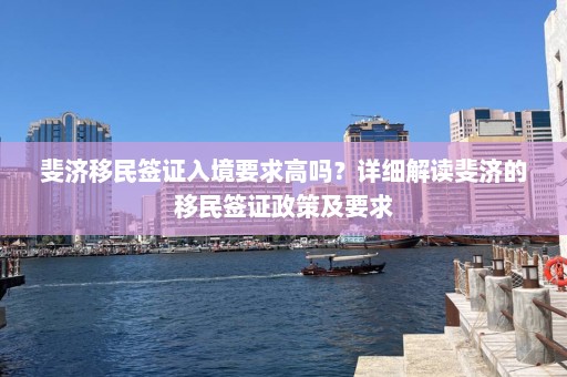 斐济移民签证入境要求高吗？详细解读斐济的移民签证政策及要求  第1张