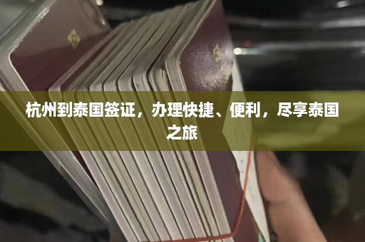 杭州到泰国签证，办理快捷、便利，尽享泰国之旅  第1张