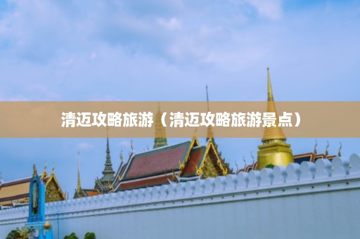 清迈攻略旅游（清迈攻略旅游景点）  第1张