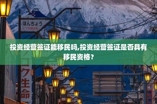 投资经营签证能移民吗,投资经营签证是否具有移民资格？